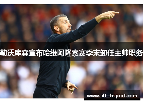 勒沃库森宣布哈维阿隆索赛季末卸任主帅职务 勒沃库森宣布哈维阿隆索赛季末卸任主帅职务