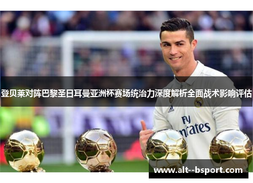 登贝莱对阵巴黎圣日耳曼亚洲杯赛场统治力深度解析全面战术影响评估