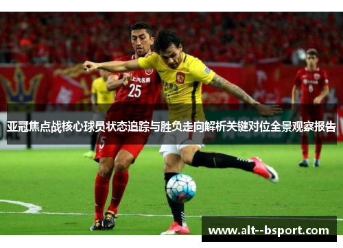 亚冠焦点战核心球员状态追踪与胜负走向解析关键对位全景观察报告
