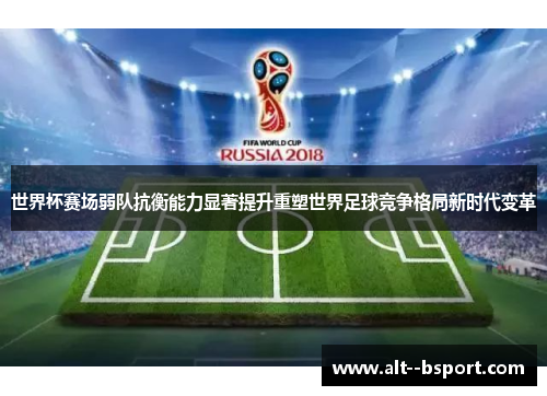 世界杯赛场弱队抗衡能力显著提升重塑世界足球竞争格局新时代变革 世界杯赛场弱队抗衡能力显著提升重塑世界足球竞争格局新时代变革