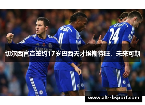 切尔西官宣签约17岁巴西天才埃斯特旺,未来可期 切尔西官宣签约17岁巴西天才埃斯特旺,未来可期