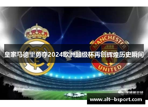皇家马德里勇夺2024欧洲超级杯再创辉煌历史瞬间 皇家马德里勇夺2024欧洲超级杯再创辉煌历史瞬间